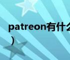 patreon有什么好东西（patreon是干什么的）