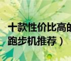 十款性价比高的家用跑步机排行榜（家用小型跑步机推荐）