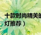 十款时尚精美的床头壁灯排行榜（卧室床头壁灯推荐）