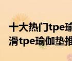 十大热门tpe瑜伽垫排行榜（精选10款加厚防滑tpe瑜伽垫推荐）