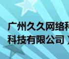 广州久久网络科技有限公司（沙河市久久网络科技有限公司）