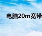 电脑20m宽带够用吗（20m宽带够用吗）