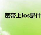 宽带上los是什么意思（los什么意思宽带）