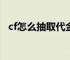 cf怎么抽取代金券（cf抽奖代金券怎么用）