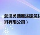 武汉勇踏星途建筑材料有限公司电话（武汉勇踏星途建筑材料有限公司）