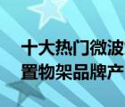 十大热门微波炉架排行榜（精选10款微波炉置物架品牌产品）