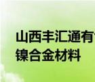 山西丰汇通有色冶金有限公司年提取12万吨镍合金材料