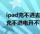 ipad充不进去电也开不了机怎么回事（ipad充不进电开不了机）