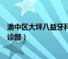 渝中区大坪八益牙科门诊部怎么样（渝中区大坪八益牙科门诊部）