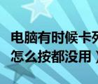 电脑有时候卡死按什么键都没有用（电脑卡死怎么按都没用）