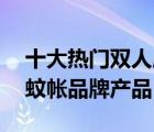 十大热门双人床蚊帐排行榜（精选10款双人蚊帐品牌产品）