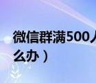 微信群满500人后怎么办（微信群500满了怎么办）