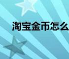 淘宝金币怎么用出去（淘宝金币怎么用）