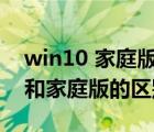 win10 家庭版和专业版区别（win10专业版和家庭版的区别）