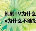 韩剧TV为什么不能投屏到华为智慧屏（韩剧tv为什么不能投屏）