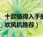 十款值得入手的家用电吹风排行榜（家用静音吹风机推荐）