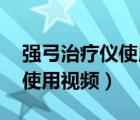 强弓治疗仪使用视频 使用方法（强弓治疗仪使用视频）