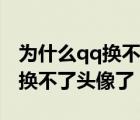 为什么qq换不了头像了20226月（为什么qq换不了头像了）