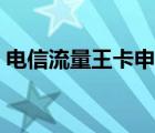 电信流量王卡申请官网（电信流量王卡申请）