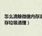 怎么清除微信内存清理苹果手机（苹果手机怎么清理微信内存垃圾清理）