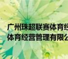 广州珠超联赛体育经营管理有限公司怎么样（广州珠超联赛体育经营管理有限公司）