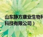 山东静方康业生物科技有限公司怎么样（山东静方康业生物科技有限公司）