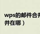 wps的邮件合并在哪里怎样使用（wps邮件合并在哪）