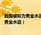 我国被称为黄金水道的河流是哪一条（我国哪条江河被称为黄金水道）