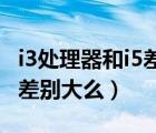 i3处理器和i5差别大么 家庭用（i3处理器和i5差别大么）