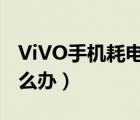 ViVO手机耗电快怎么办（vivo手机费电快怎么办）