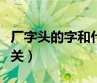 厂字头的字和什么有关（厂字头的字与什么有关）