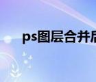 ps图层合并后怎么拆分（ps图层合并）