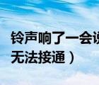 铃声响了一会说用户暂时无法接通（用户暂时无法接通）