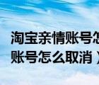 淘宝亲情账号怎么取消每月一百块（淘宝亲情账号怎么取消）