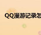 QQ漫游记录怎么看（qq漫游记录怎么看）