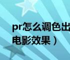 pr怎么调色出电影效果参数（pr怎么调色出电影效果）