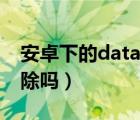 安卓下的data能删掉吗（手机里的data能删除吗）