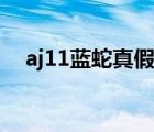 aj11蓝蛇真假对比（aj11白蛇真假对比）