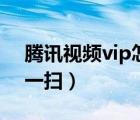 腾讯视频vip怎么扫码（手机腾讯视频vip扫一扫）