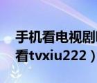 手机看电视剧哪个软件最好,而且免费（手机看tvxiu222）