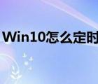 Win10怎么定时关机（win10怎么定时关机）