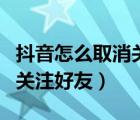 抖音怎么取消关注好友的评论（抖音怎么取消关注好友）