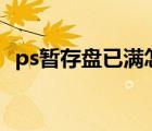 ps暂存盘已满怎么办（暂存盘已满怎么办）