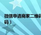 微信申请商家二维码收款怎么申请（微信怎么申请商家二维码）