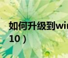 如何升级到win10系统版本（如何升级到win10）