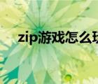 zip游戏怎么玩（手机zip游戏怎么打开）