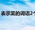 表示笑的词语2个字二（表示笑的词语2个字）