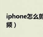 iphone怎么剪辑视频（苹果手机怎么剪切视频）