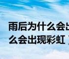 雨后为什么会出现彩虹作文500字（雨后为什么会出现彩虹）