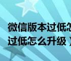 微信版本过低怎么升级至最新版本（微信版本过低怎么升级）